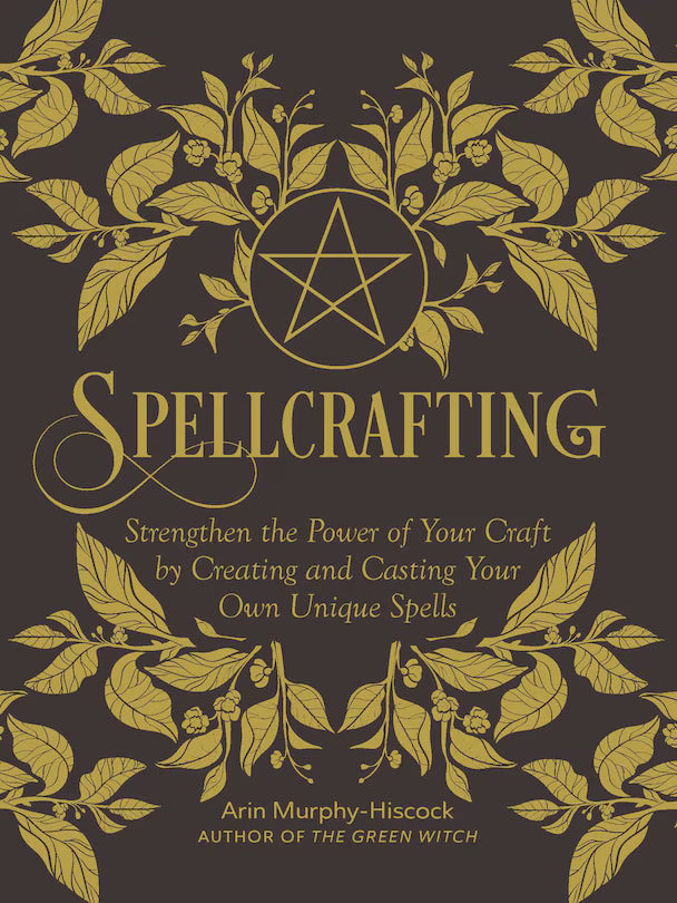 Spellcrafting: Strengthen The Power Of Your Craft By Creating And Casting Your Own Unique Spells | Arin Murphy-Hiscock