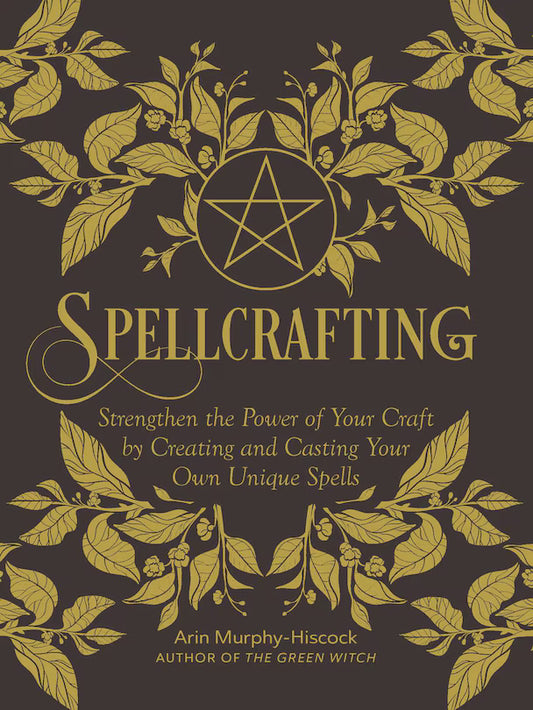 Spellcrafting: Strengthen The Power Of Your Craft By Creating And Casting Your Own Unique Spells | Arin Murphy-Hiscock