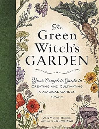 The Green Witch's Garden: Your Complete Guide to Creating and Cultivating a Magical Garden Space | Arin Murphy-Hiscock