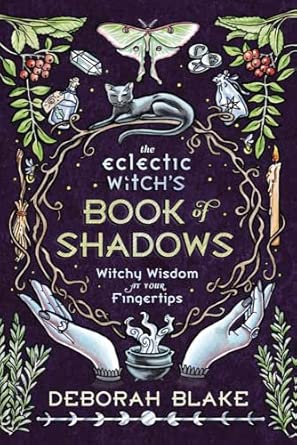 The Eclectic Witch's Book of Shadows: Witchy Wisdom at Your Fingertips | Deborah Blake