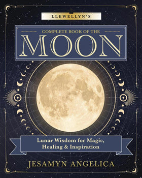 Llewellyn's Complete Book of Moon: Lunar Wisdom for Magic, Healing & Inspiration | Jesamyn Angelica