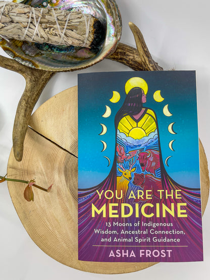 You Are The Medicine: 13 Moons of Indigenous Wisdom, Ancestral Connection, and Animal Spirit Guidance | Asha Frost